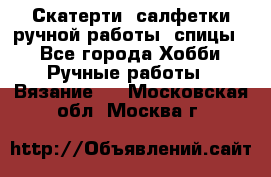 Скатерти, салфетки ручной работы (спицы) - Все города Хобби. Ручные работы » Вязание   . Московская обл.,Москва г.